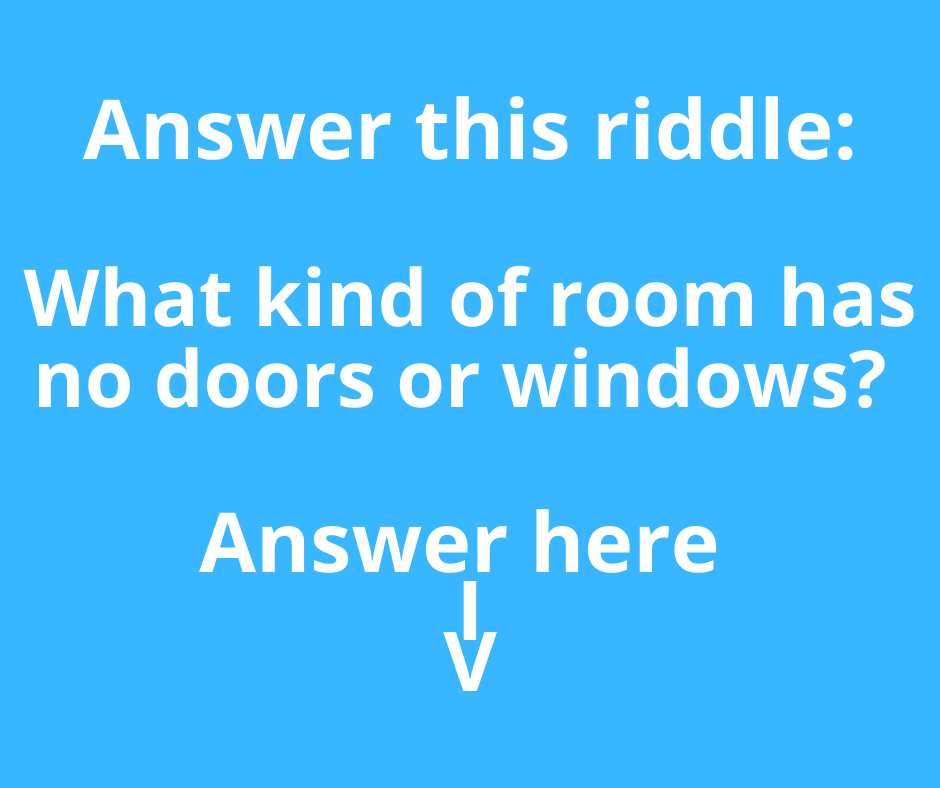 What kind of room has no doors or windows? |